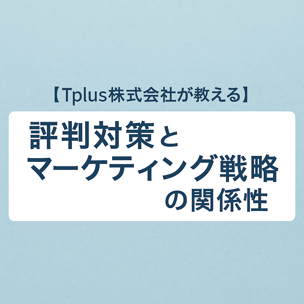 【Tplus株式会社が教える】評判対策とマーケティング戦略の関係性