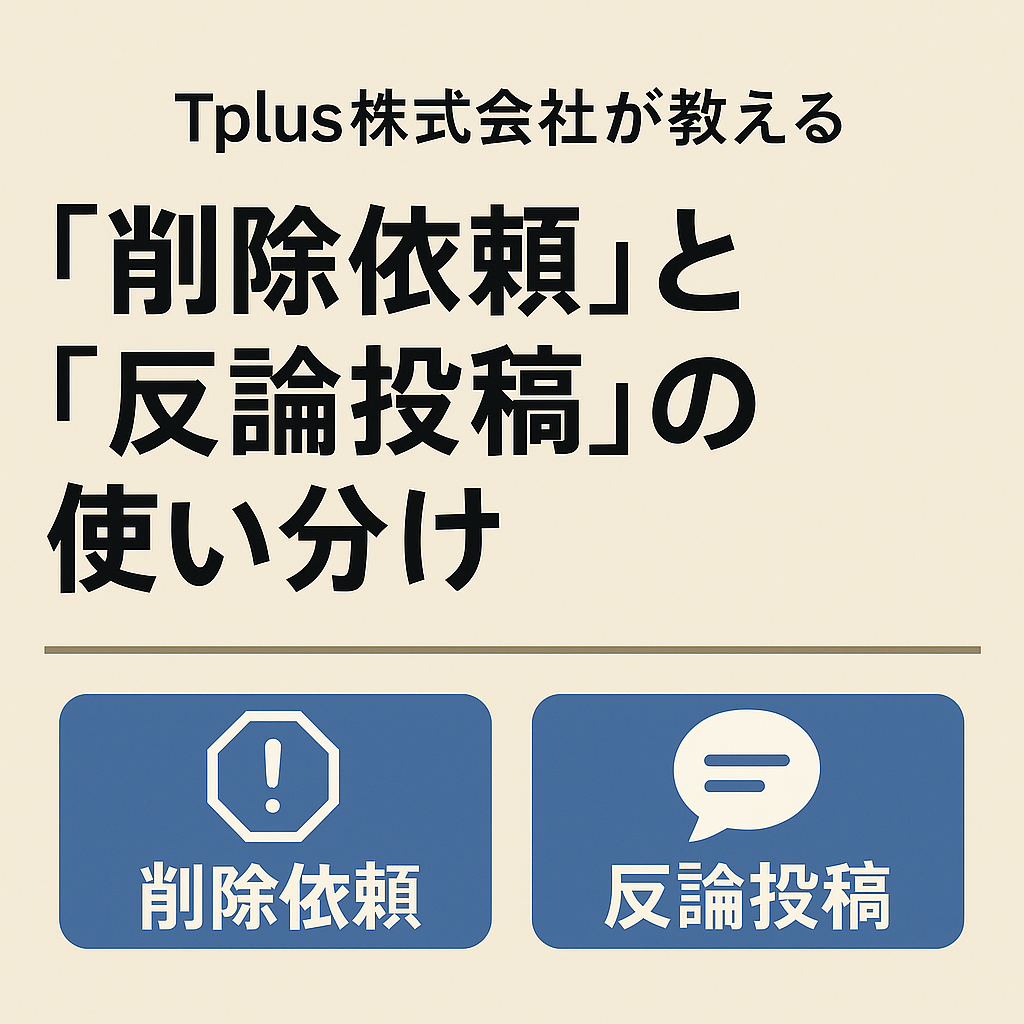 【Tplus株式会社が教える】「削除依頼」と「反論投稿」の使い分け